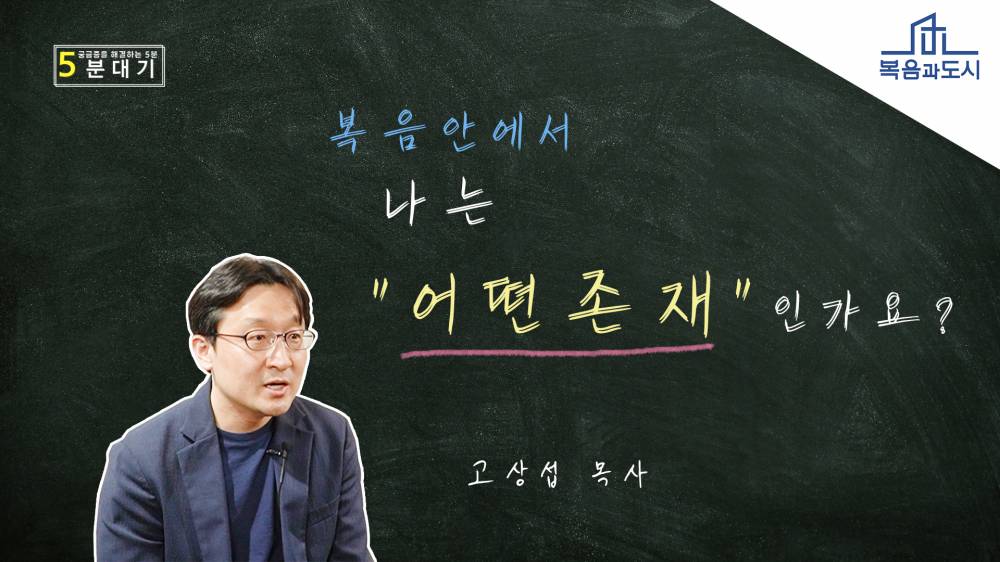 고상섭 - 복음 안에서 나는 어떤 존재인가요?